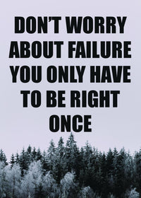 DON`T WORRY ABOUT FAILURE YOU ONLY HAVE TO BE RIGHT ONCE