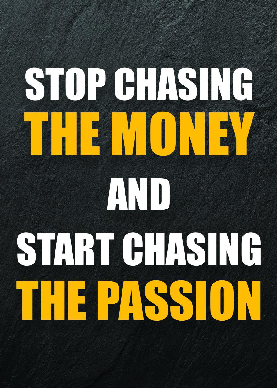 STOP CHASING THE MONEY AND START CHASING THE PASSION