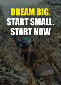 DREAM BIG. START SMALL. START NOW