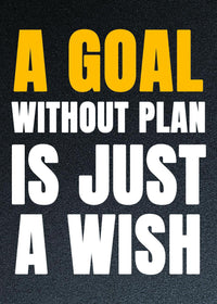 A GOAL WITHOUT PLAN IS JUST A WISH.