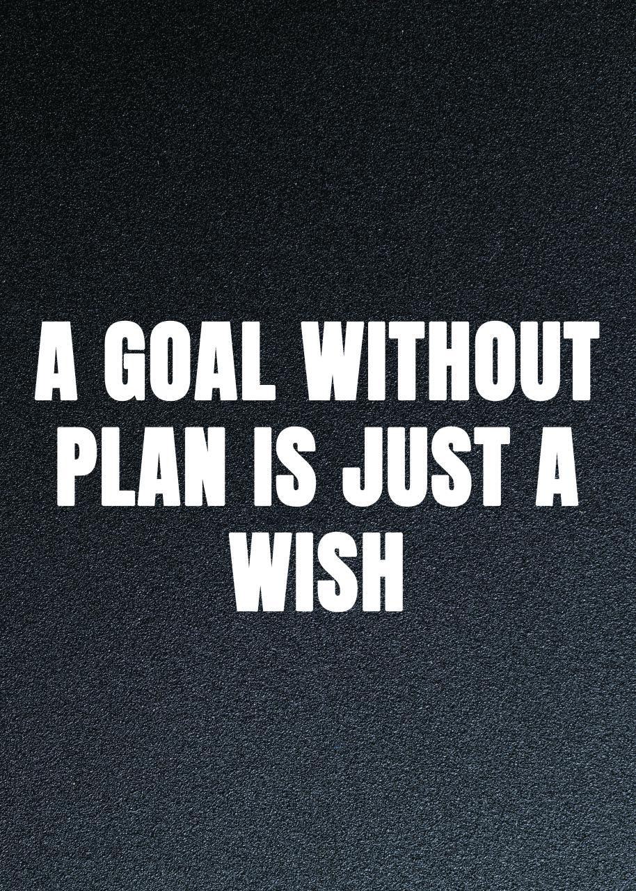 A GOAL WITHOUT PLAN IS JUST A WISH