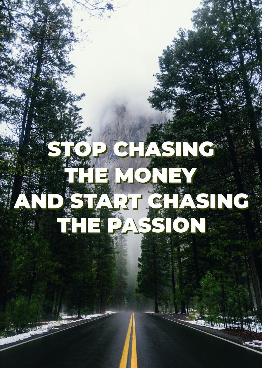 STOP CHASING THE MONEY AND START CHASING THE PASSION