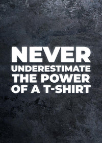 NEVER UNDERESTIMATE THE POWER OF A T-SHIRT