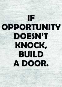 IF OPPORTUNITY DOESN´T KNOCK, BUILD A DOOR