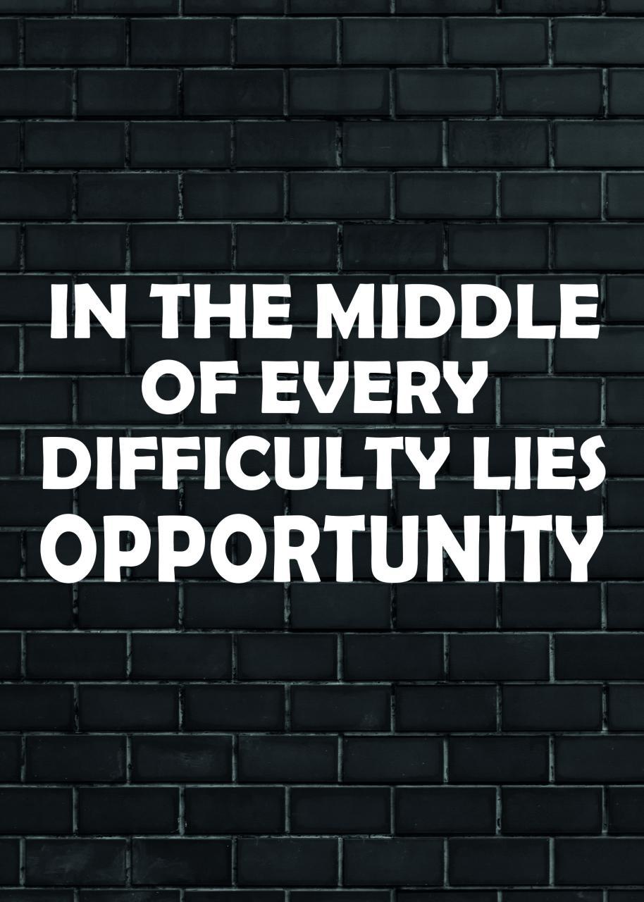 IN THE MIDDLE OF EVERY DIFFICULTY LIES OPPORTUNITY