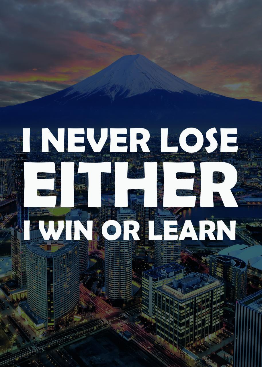 I NEVER LOSE EITHER I WIN OR LEARN