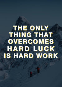 THE ONLY THING THAT OVERCOMES HARD LUCK IS HARD WORK