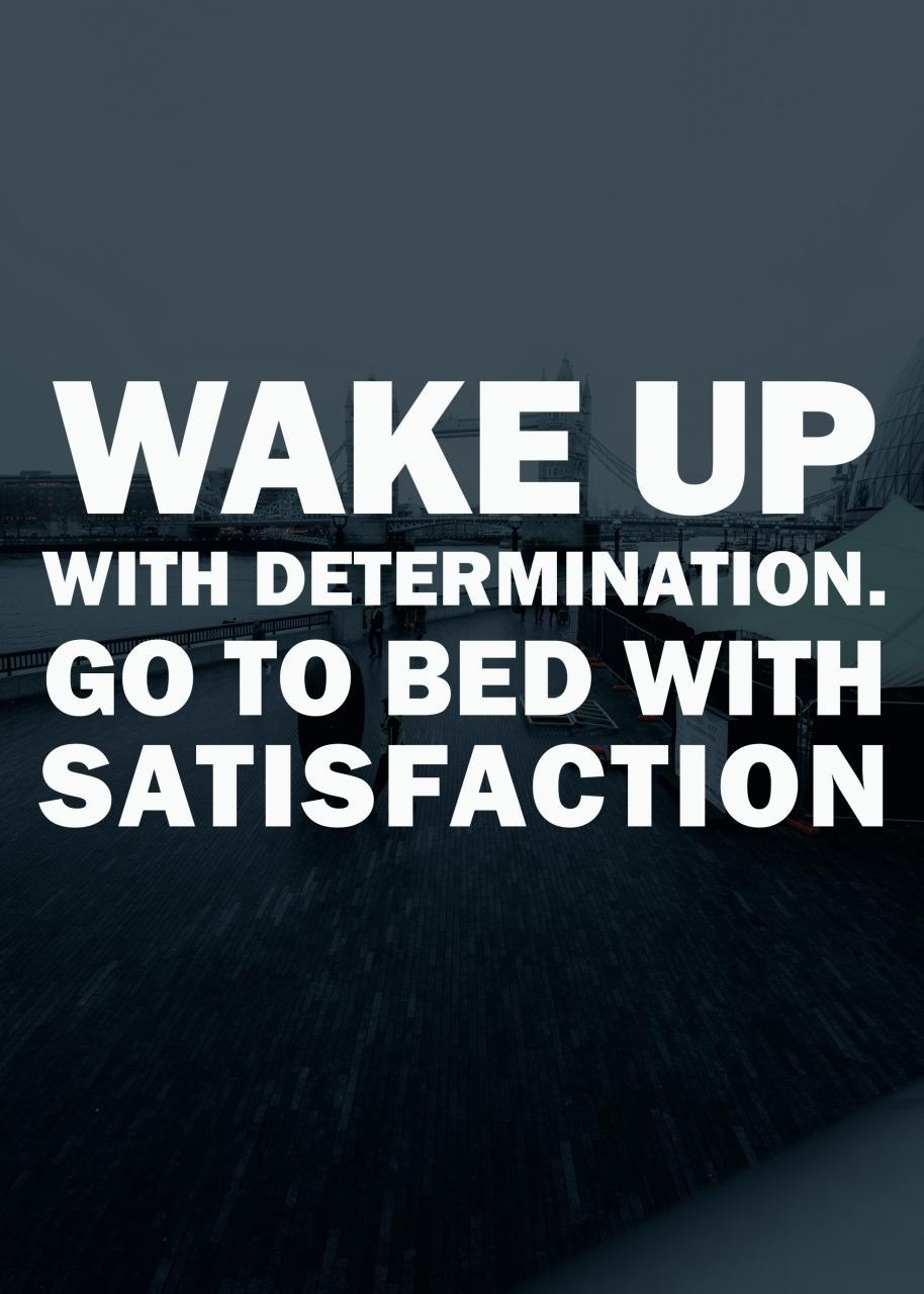 WAKE UP WITH DETERMINATION.GO TO BED WITH SATISFACTION