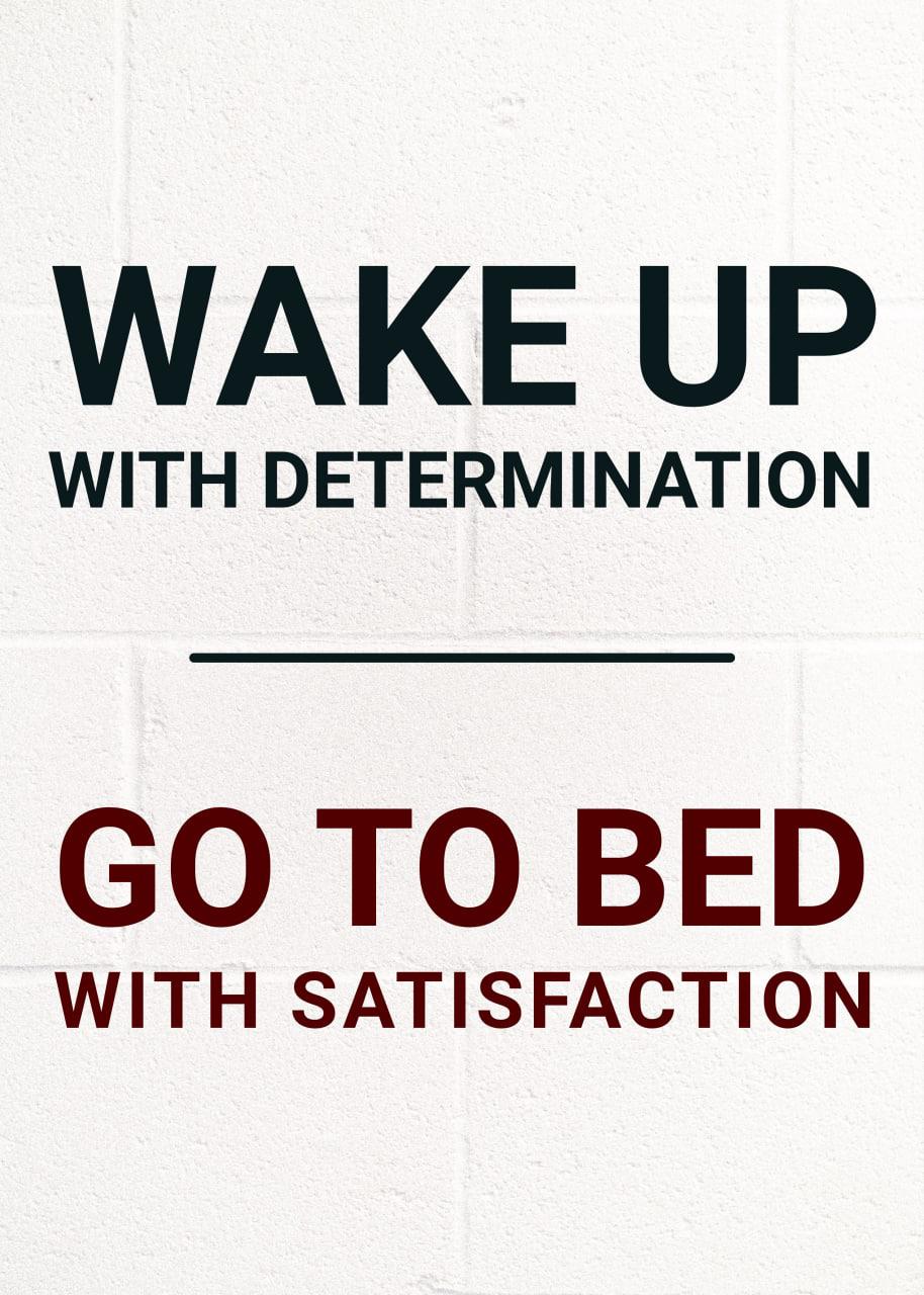 WAKE UP WITH DETERMINATION GO TO BED WITH SATISFACTION