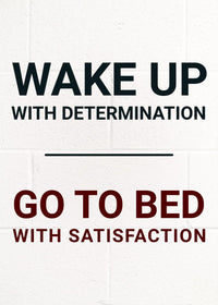 WAKE UP WITH DETERMINATION GO TO BED WITH SATISFACTION