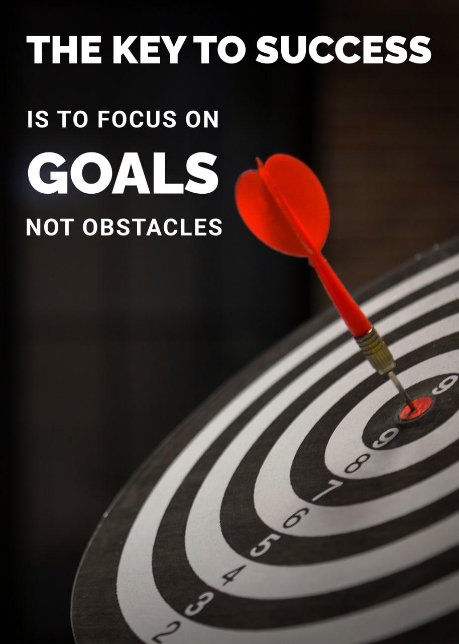 THE KEY TO SUCCESS IS TO FOCUS ON GOALS NOT OBSTACLES