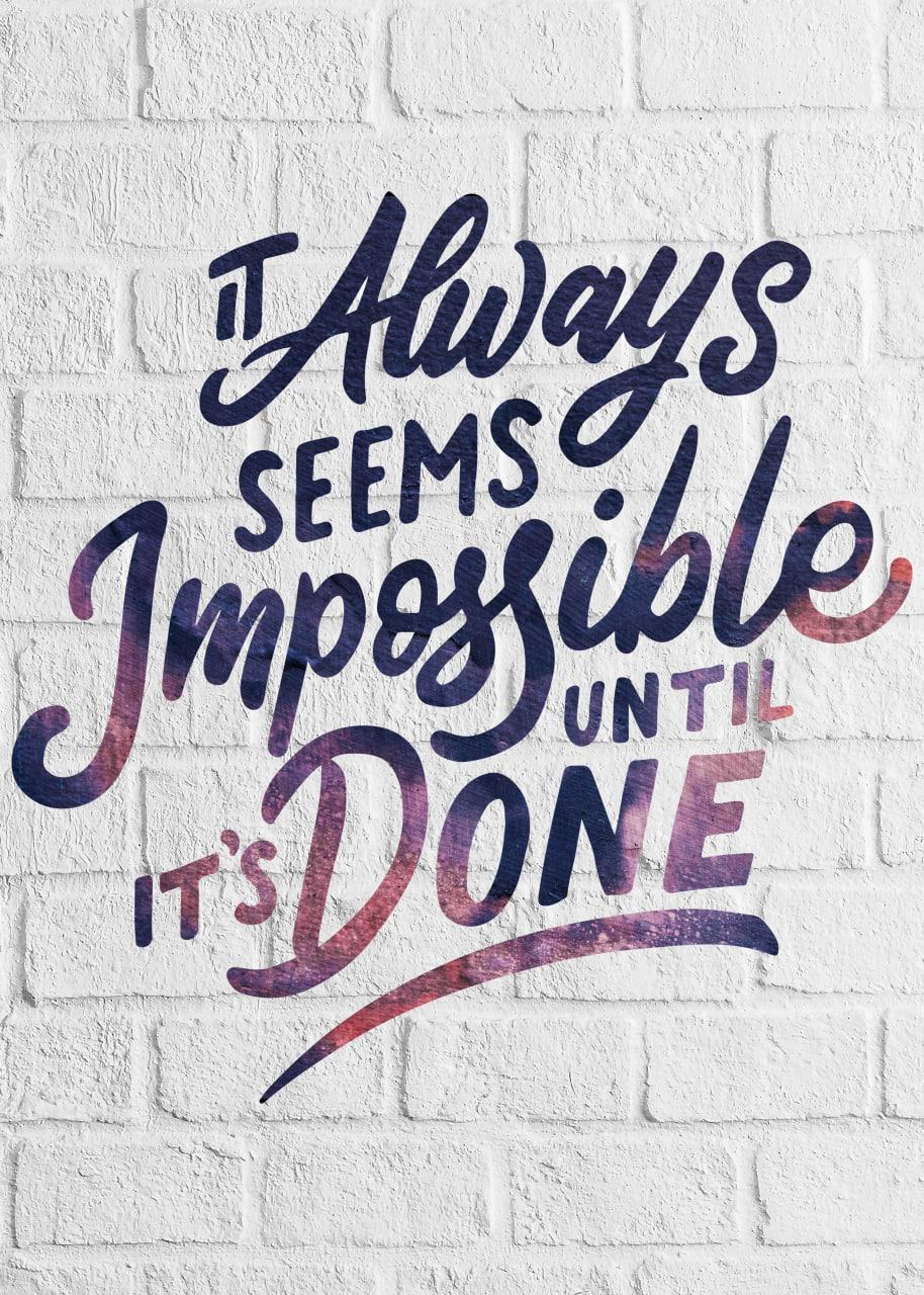 IT ALWAYS SEEM IMPOSSIBLE UN TIL IT`S DONE