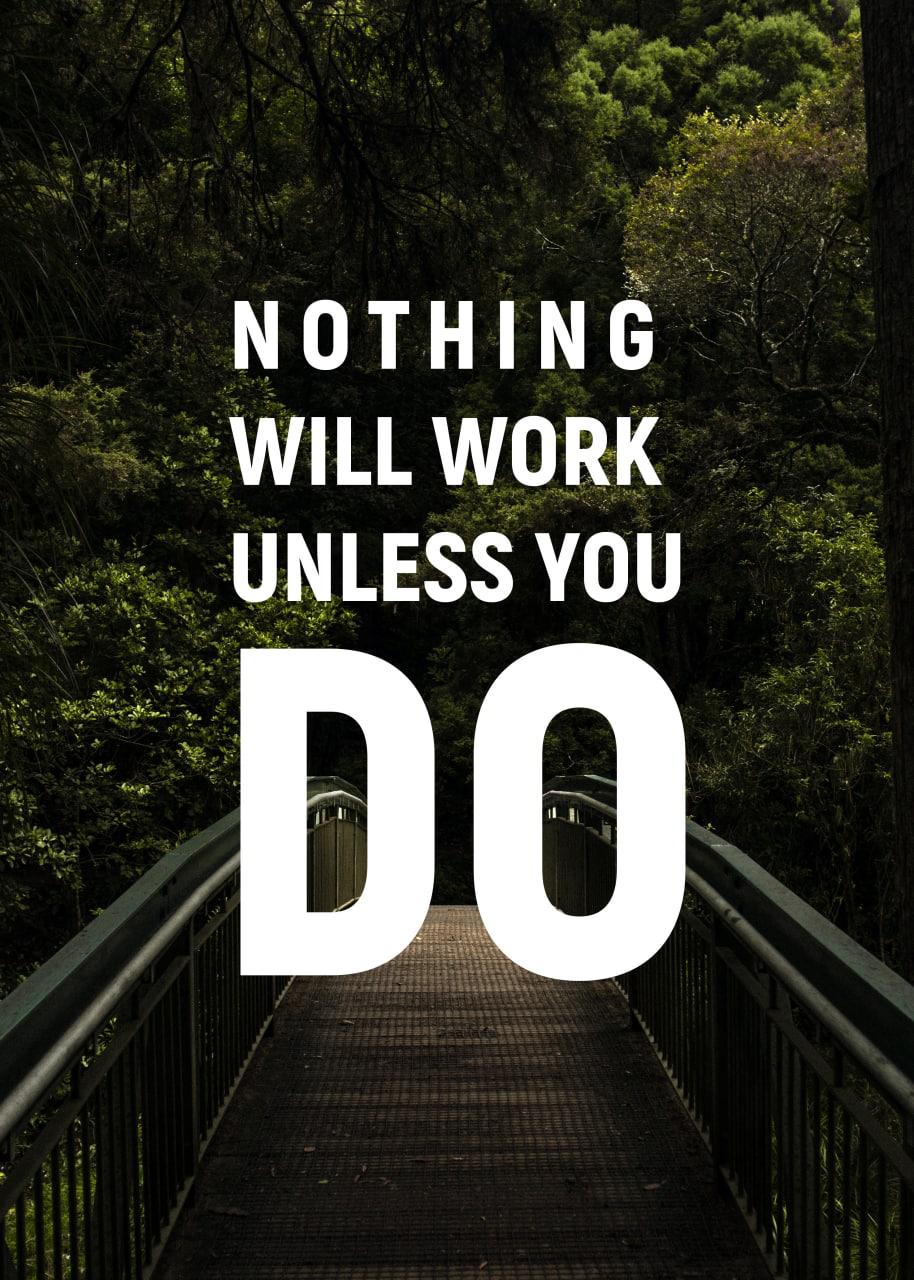 NOTHING WILL WORK UNLESS YOU DO