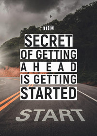 THE SECRET OF GETTING AHEAD IS GETTING STARTED