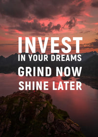 INVEST IN YOUR DREAMS GRIND NOW SHINE LATER