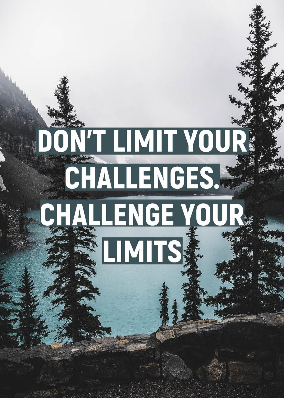 DON`T LIMIT YOUR CHALLENGES, CHALLENGE YOUR LIMITS