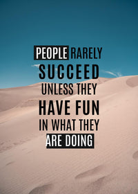 PEOPLE RARELY SUCCED UNLESS THEY HAVE FUN IN WHAT THEY ARE DOING