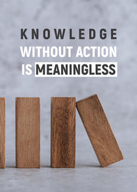 KNOWLEDGE WITHOUT ACTION IS MEANINGLESS