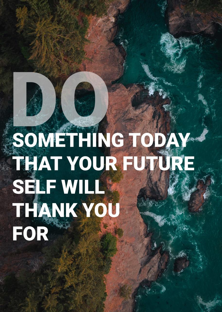 DO SOMETHING TODAY THAT YOUR FUTURE SELF WILL THANK YOU FOR