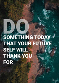 DO SOMETHING TODAY THAT YOUR FUTURE SELF WILL THANK YOU FOR