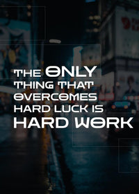 THE ONLY THING THAT OVERCOMES HARD LUCK IS HARD WORK