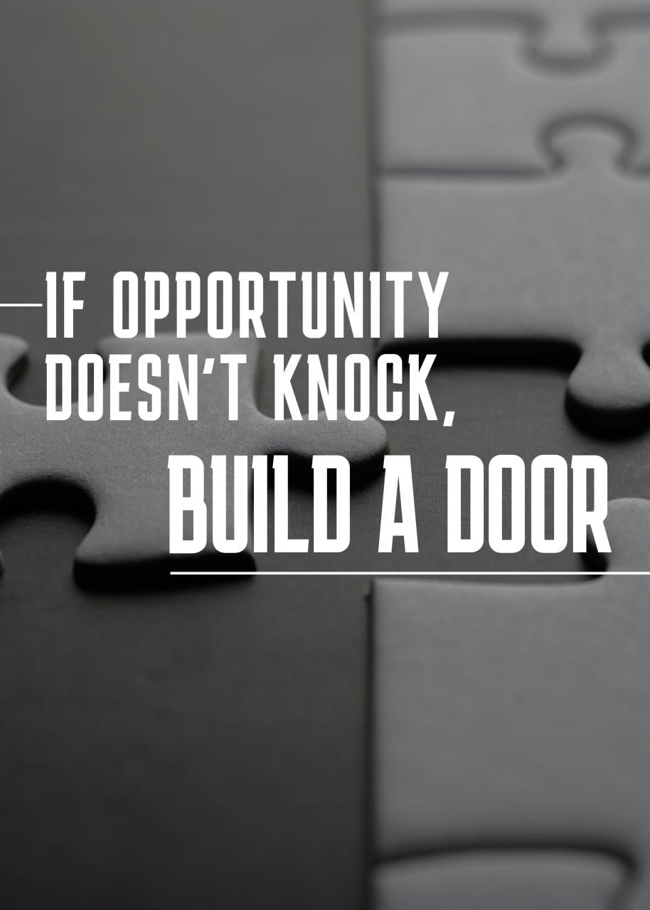 IF OPPORTUNITY DOESN`T KNOCK, BUILD A DOOR