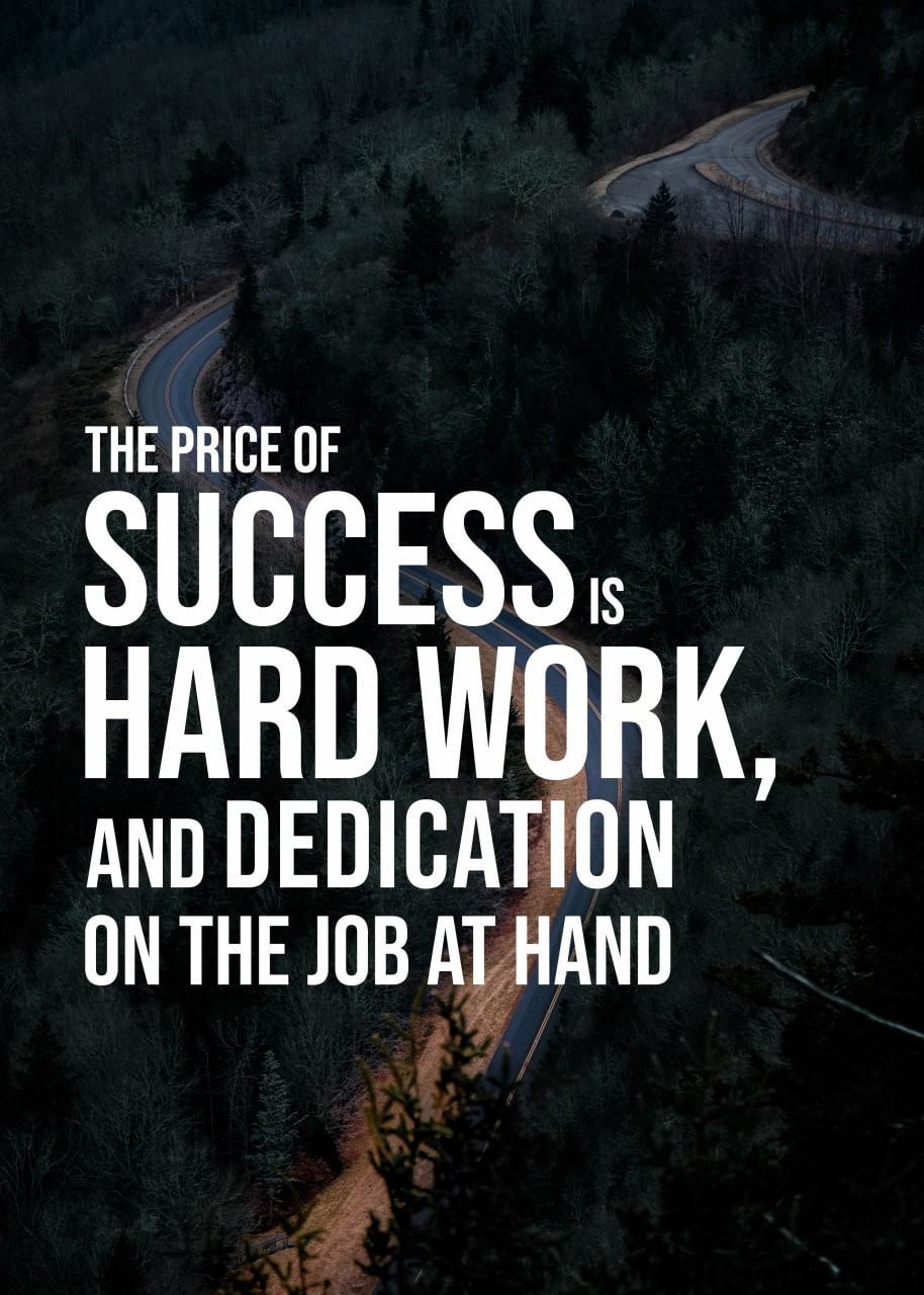 THE PRICE OF SUCCESS IS HARD WORK, AND DEDICATION ON THE JOB AT HAND