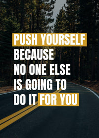 PUSH YOURSELF BECAUSE NO ONE ELSE IS GOING TO DO IT FOR YOU