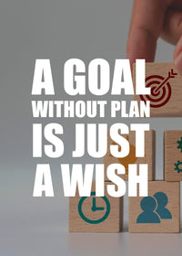 A GOAL WITHOUT PLAN IS JUST A WISH