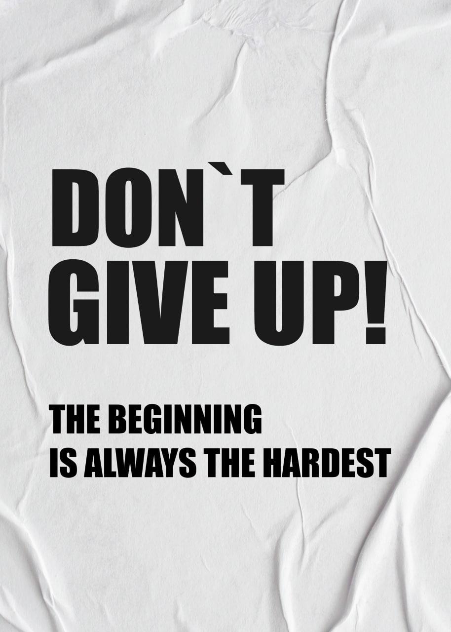 DON`T GIVE UP! THE BEGINNING IS ALWAYS THE HARDEST