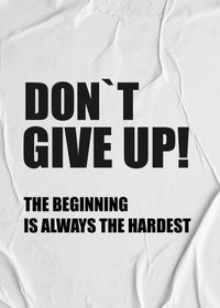 DON`T GIVE UP! THE BEGINNING IS ALWAYS THE HARDEST