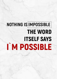 NOTHING IS IMPOSSIBLE THE WORD ITSELF SAYS I`M POSSIBLE