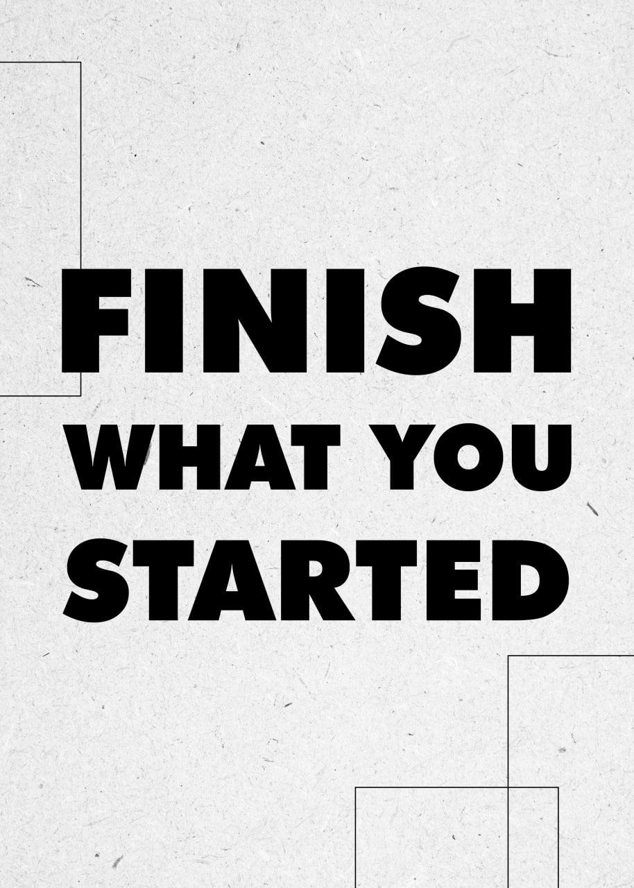 FINISH WHAT YOU STARTED