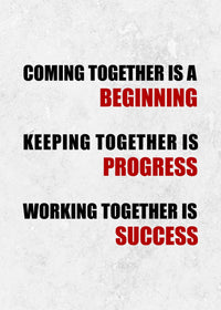 COMING TOGETHER IS A BEGINNING, KEEPING TOGETHER IS PROGRESS, WORKING TOGETHER IS SUCCESS