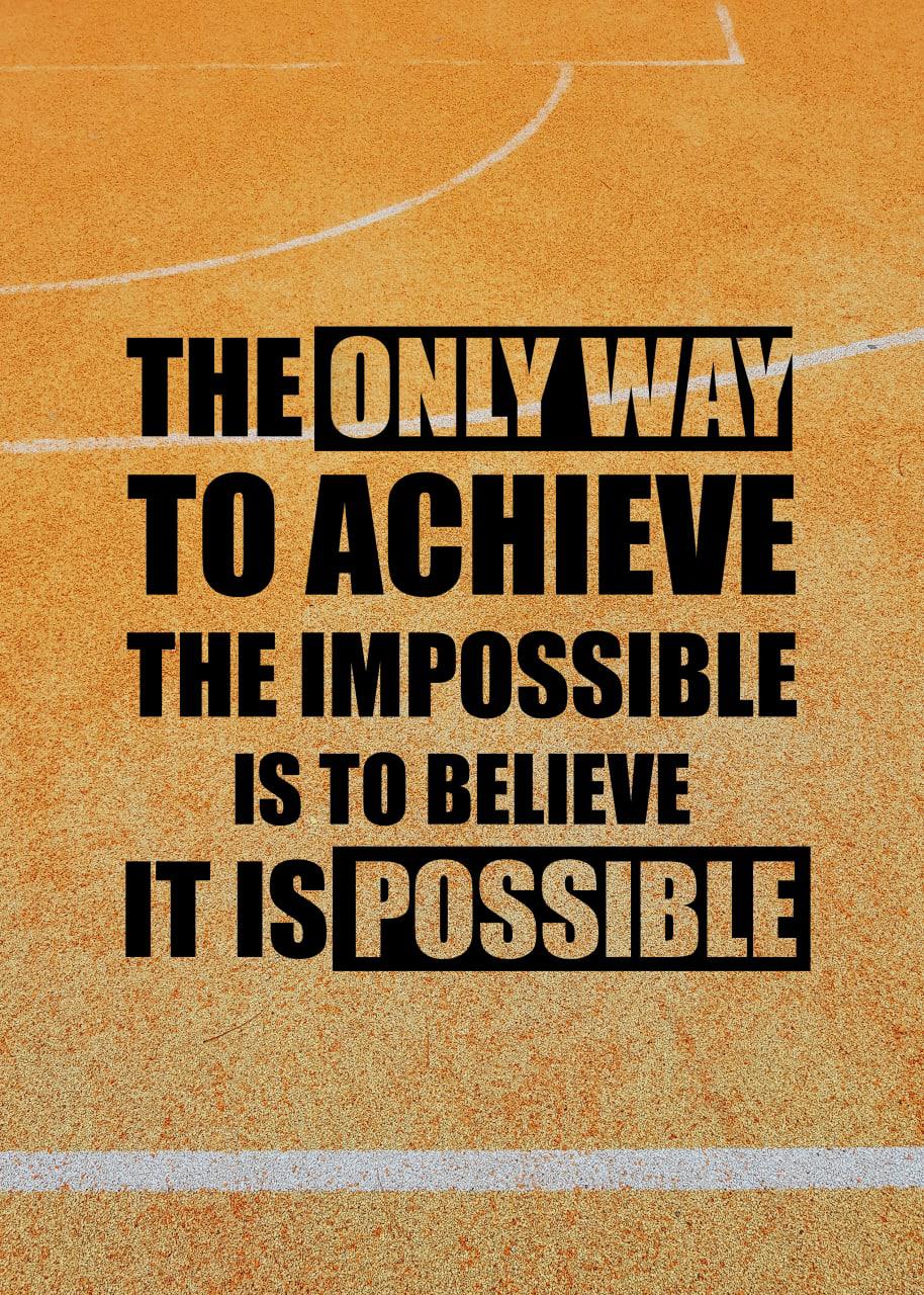 THE ONLY WAY TO ACHIEVE THE IMPOSSIBLE IS TO BELIEVE  IT IS POSSIBLE